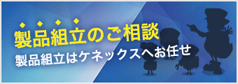 製品組立のご相談 製品組立はケネックスへお任せ